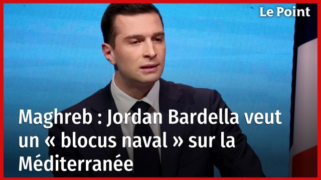 Maghreb : Jordan Bardella veut un « blocus naval » sur la Méditerranée