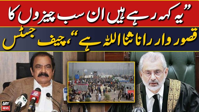 They are saying that Rana Sanaullah is responsible, CJP Qazi Faez Isa