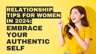 Relationship Tips for Women in 2024 - Embrace Your Authentic Self