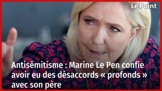 Antisémitisme : Marine Le Pen confie avoir eu des désaccords « profonds » avec son père