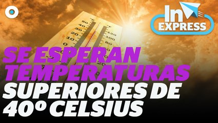 Se esperan temperaturas superiores de 40° Celsius I Reporte Indigo