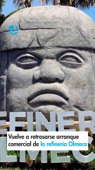 Vuelve a retrasarse arranque comercial de la refinería Olmeca