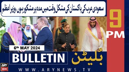 ARY News 9 PM Bulletin | 6th May 2024 | Saudi Arabia Ka Mushkil Waqt Mein Madad Par Mashkoor Hon,