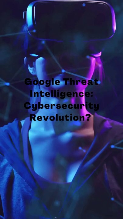 Google Threat Intelligence Cybersecurity Revolution