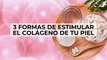 3 formas de estimular el colágeno de tu piel