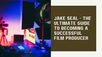 Jake Seal - The Ultimate Guide to Becoming a Successful Film Producer