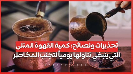 تحذيرات ونصائح كمية القهوة المثلى التي ينبغي تناولها يومياً لتجنب المخاطر