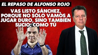 Alfonso Rojo: “Vas listo Sánchez, porque no sólo vamos a jugar duro, sino también sucio; como tú”