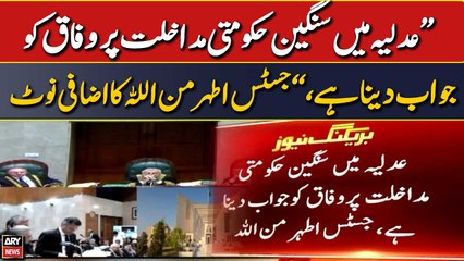 "Adliya mai sangeen hukumati madakhlat par wafaq ko jawab dena hai," Justice Ather Minallah