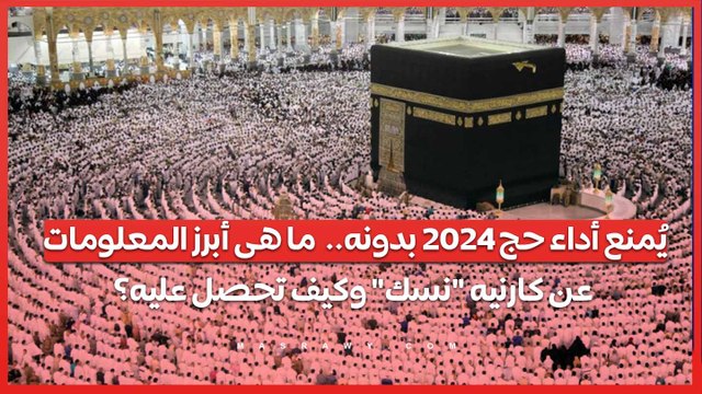 يُمنع أداء حج 2024 بدونه.. ما هى أبرز المعلومات عن كارنيه نسك وكيف تحصل عليه؟