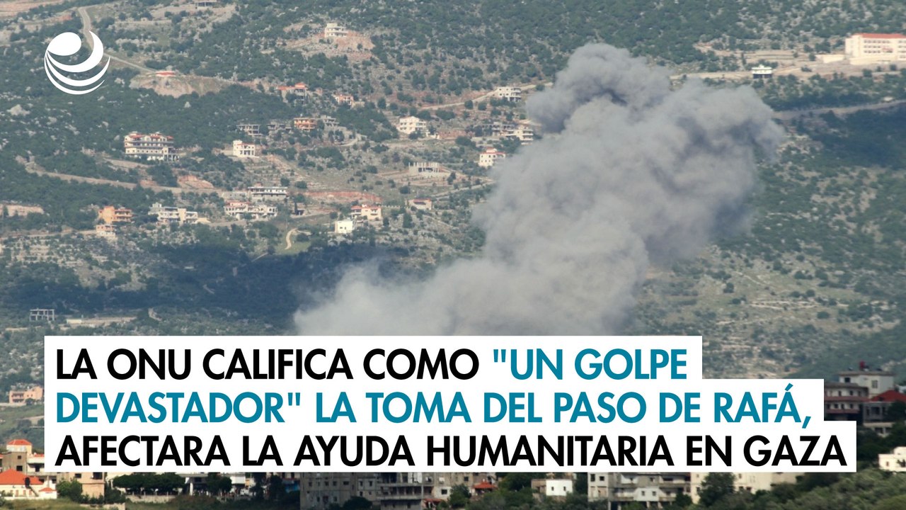 ONU califica como "un golpe devastador" toma del paso de Rafá, afectara ayuda humanitaria en Gaza