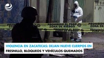 Violencia en Zacatecas: Dejan nueve cuerpos en Fresnillo, bloqueos y vehículos quemados