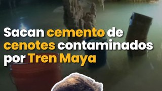 Sacan cemento de cenotes contaminados por la construcción de Tren Maya