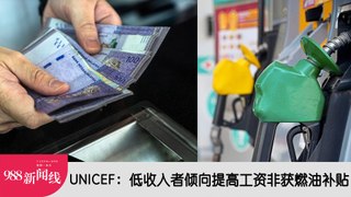 《988新闻线》：2024年05月08日 UNICEF：低收入者倾向提高工资非获燃油补贴！