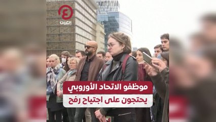 موظفو الاتحاد الأوروبي يحتجون على اجتياح رفح