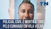 Policial civil é morto a tiros pelo cunhado em Vila Velha
