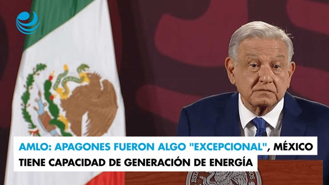 AMLO: Apagones fueron algo excepcional , México tiene capacidad de generación de energía
