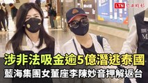 涉非法吸金逾5億潛逃泰國  藍海集團女董座李陳妙音押解返台