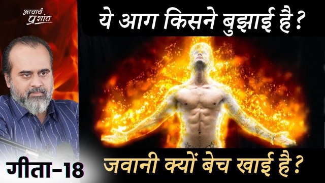 (गीता-18) ये आग किसने बुझाई है, ये जवानी क्यों बेच खाई है? || आचार्य प्रशांत, भगवद् गीता पर (2023)