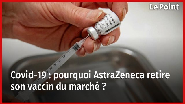 Covid-19 : pourquoi AstraZeneca retire son vaccin du marché ?