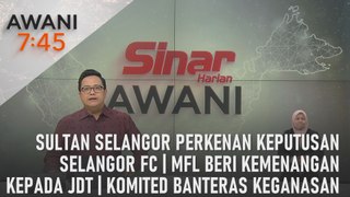 AWANI 7:45 [09/05/2024] - Sultan Selangor perkenan keputusan Selangor FC | MFL beri kemenangan kepada JDT | komited banteras keganasan