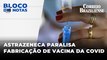 ASTRAZENECA PARALISA FABRICAÇÃO DE VACINA ANTICOVID | CORTES DO BLOCO DE NOTAS