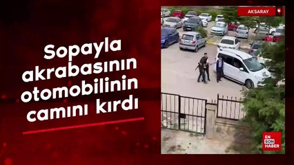 Aksaray'da sopayla, akrabasının otomobilinin camını kırdı