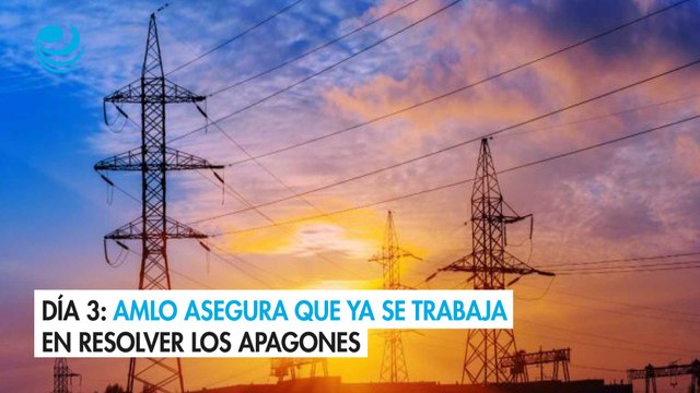 Día 3: AMLO asegura que ya se trabaja en resolver los apagones
