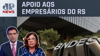 BNDES suspende pagamento de dívidas de empresas gaúchas; Dora Kramer e Vilela analisam