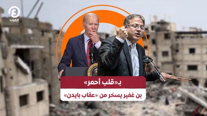 بـ«قلب أحمر» .. بن غفير يسخر من «عقاب بايدن»