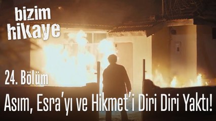 Asım, Esra'yı ve Hikmet'i diri diri yaktı! - Bizim Hikaye 24. Bölüm