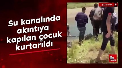 Şanlıurfa'da su kanalında akıntıya kapılan çocuk kurtarıldı
