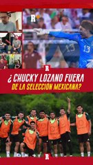 ¿CHUCKY LOZANO fuera de la selección MEXICANA?