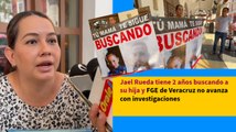 Jael Rueda tiene 2 años buscando a su hija y FGE de Veracruz no avanza con investigaciones