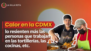 El calor en la CDMX lo resienten más las personas que trabajan en las tortillerías, las cocinas, etc