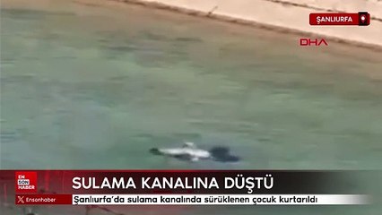 Şanlıurfa'da sulama kanalına düşen çocuk kurtarıldı