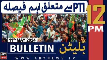 ARY News 12 PM Bulletin 11th May 2024 | PTI say mutaliq aehm  khabar!