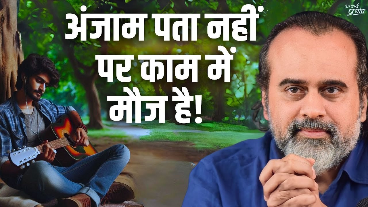 अंजाम पता नहीं, पर काम में मौज है || आचार्य प्र...