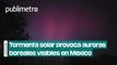 Tormenta solar provoca auroras boreales visibles en territorio mexicano