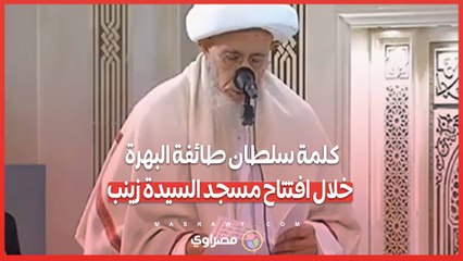 كلمة سلطان طائفة البهرة خلال افتتاح مسجد السيدة زينب