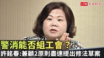 警消能否組工會？ 許銘春：兼顧2原則盡速提出修法草案