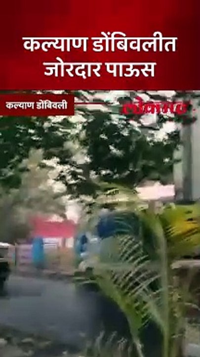 कल्याण डोंबिवलीत पावसाची जोरदार हजेरी...वादळी वाऱ्यासह वरुणराजा बरसला !