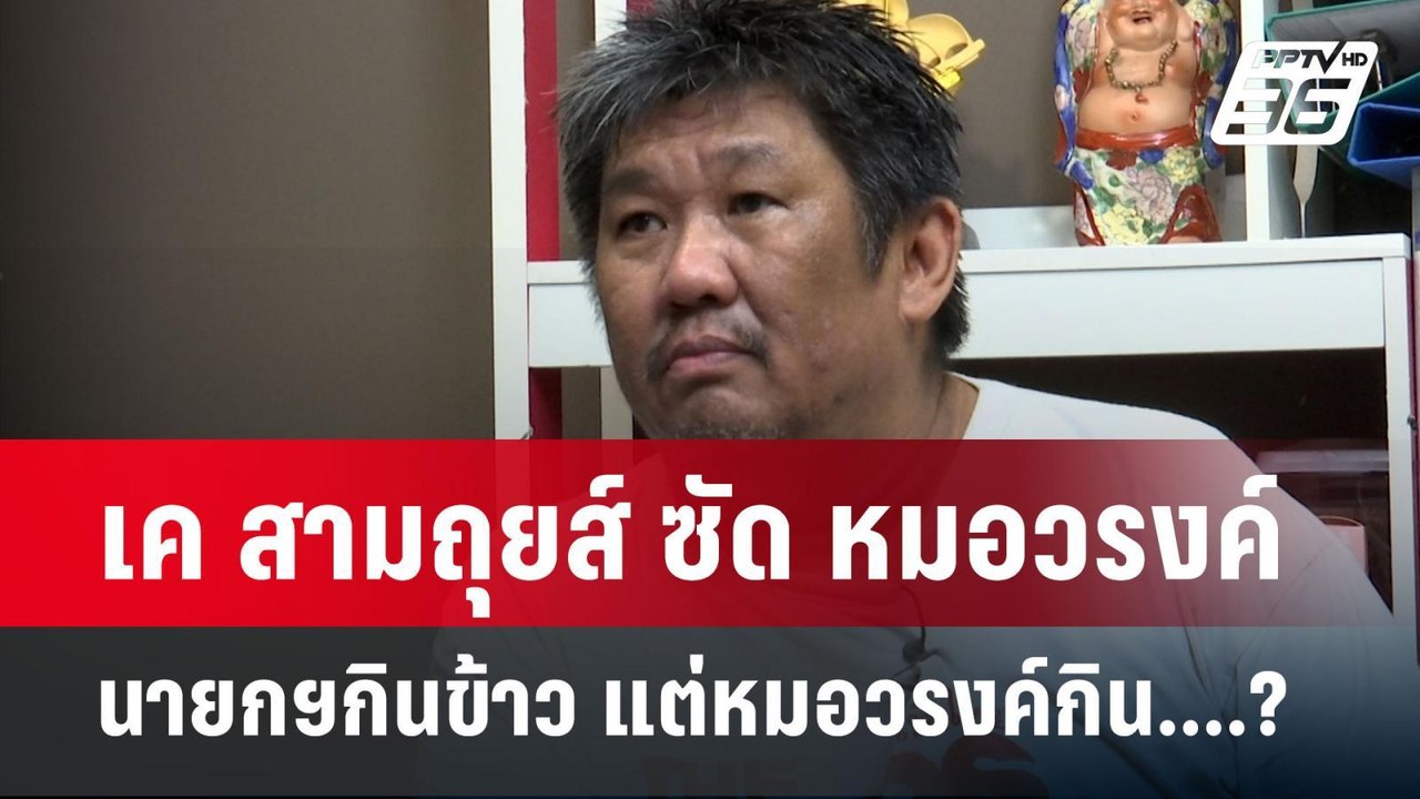 เค สามถุยส์ ซัด หมอวรงค์ นายกฯกินข้าว แต่หมอวรง...