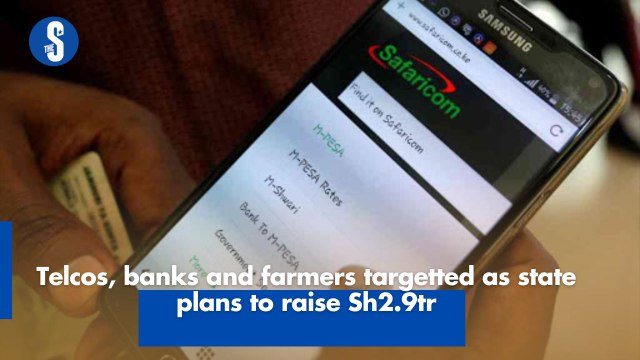 Telcos, banks and farmers targeted as state plans to raise Sh2.9tr