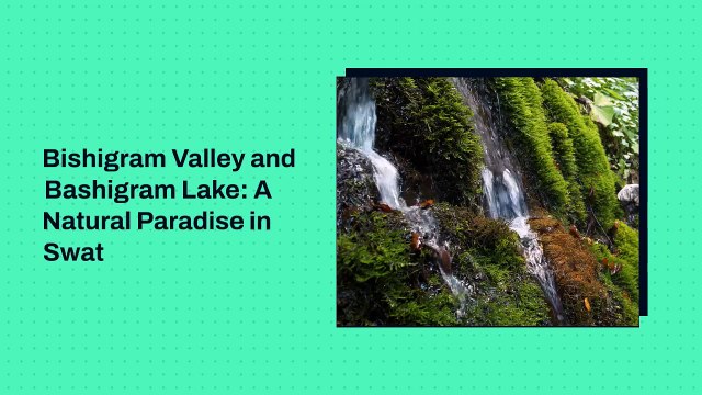 Bishigram Valley and Bashigram Lake: A Natural Paradise in Swat