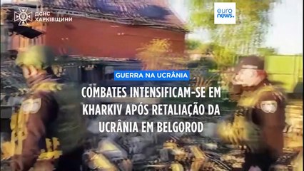 Combates intensificam-se em Kharkiv após retaliação da Ucrânia em Belgorod