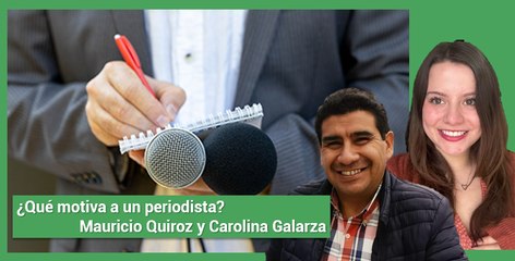 ¿Qué motiva a un periodista? Dos periodistas nos cuentan sus inquietudes