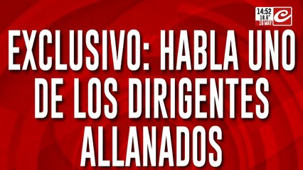 Exclusivo: habla uno de los dirigentes allanados