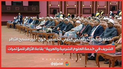 انطلاق  المؤتمرالعلمي الدولي الخامس حول «دور مشايخ الأزهر الشريف في خدمة العلوم الشرعية والعربية» بقاعة الأزهر للمؤتمرات