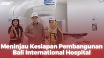 Meninjau Kesiapan Pembangunan Bali International Hospital